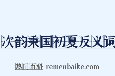 次韵秉国初夏反义词是什么意思的图片